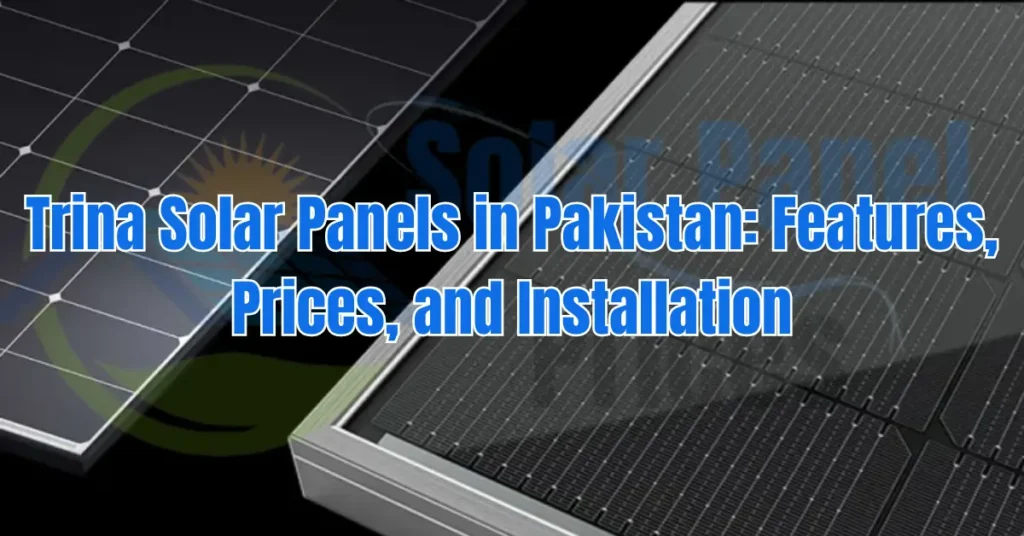 Trina Solar Panels in Pakistan: Features, Prices, and Installation